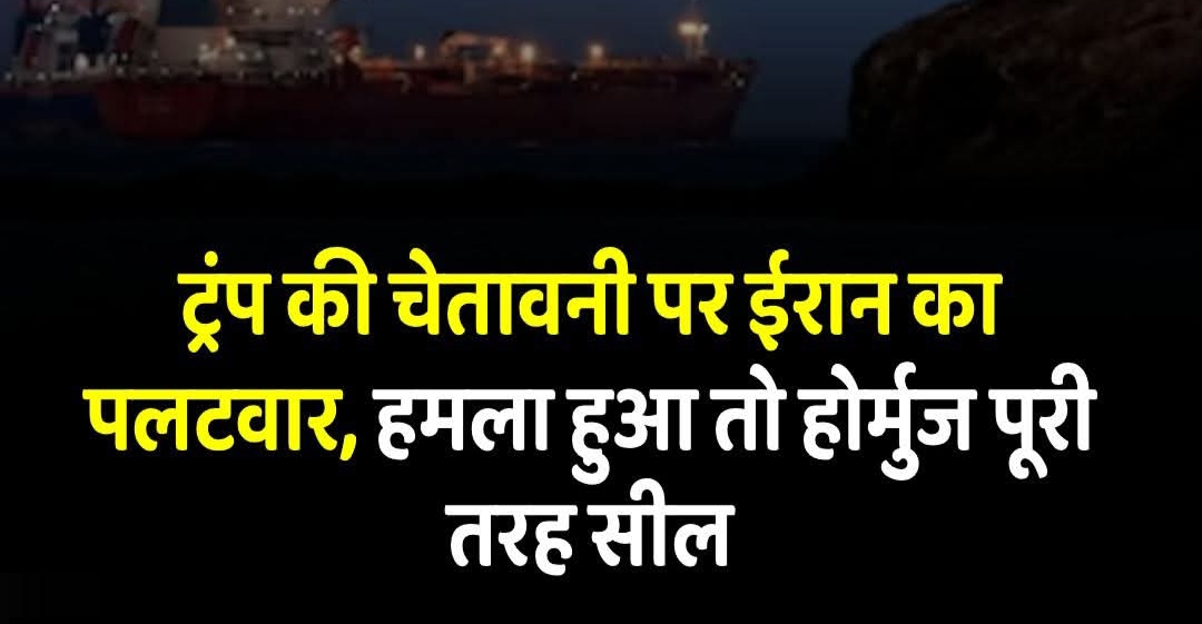 Donald Trump की चेतावनी के बाद Iran का पलटवार, हमला हुआ तो होर्मुज जलडमरूमध्य पूरी तरह सील